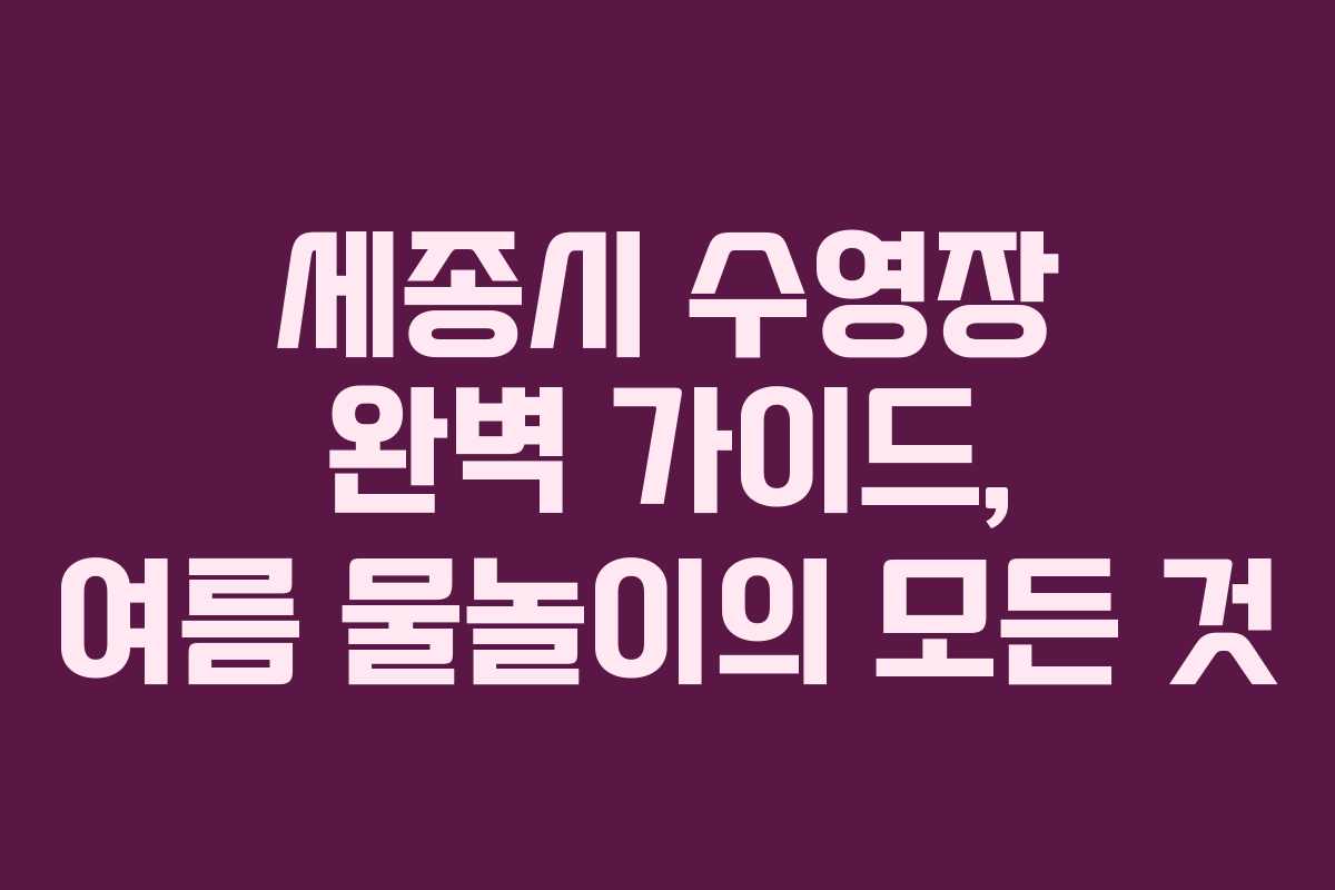 세종시 수영장 완벽 가이드, 여름 물놀이의 모든 것