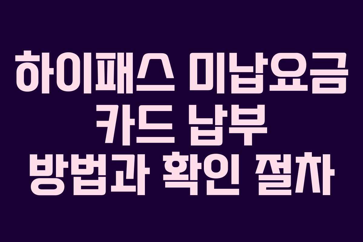 하이패스 미납요금 카드 납부 방법과 확인 절차