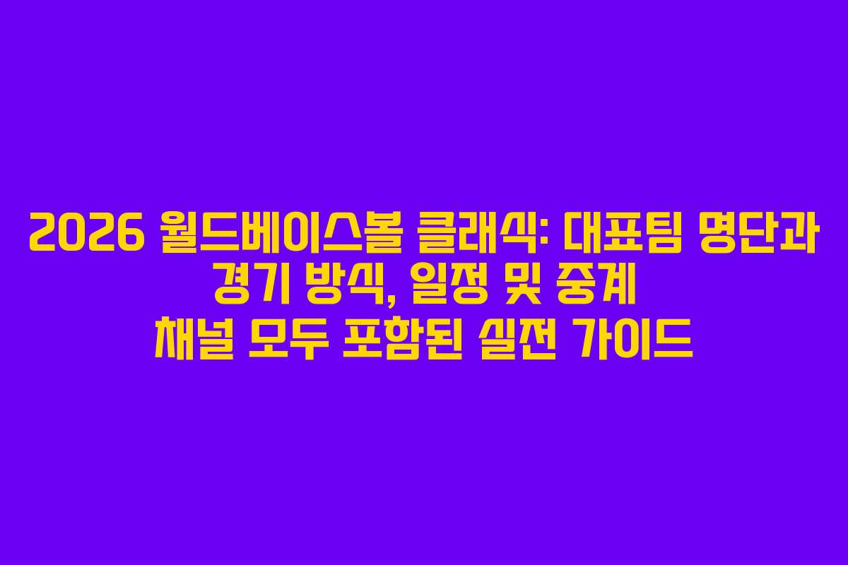 2026 월드베이스볼 클래식: 대표팀 명단과 경기 방식, 일정 및 중계 채널 모두 포함된 실전 가이드