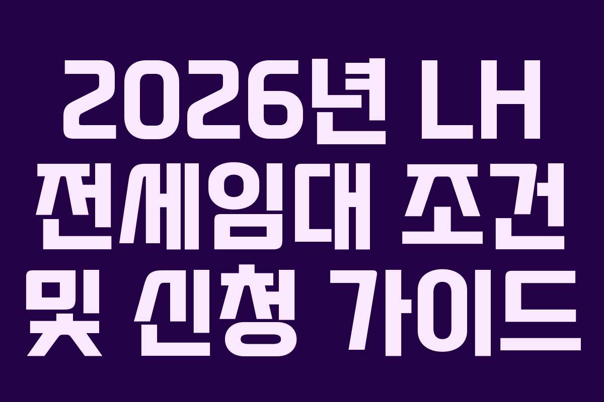 2026년 LH 전세임대 조건 및 신청 가이드 2026년 LH 전세임대 조건 및 신청 가이드