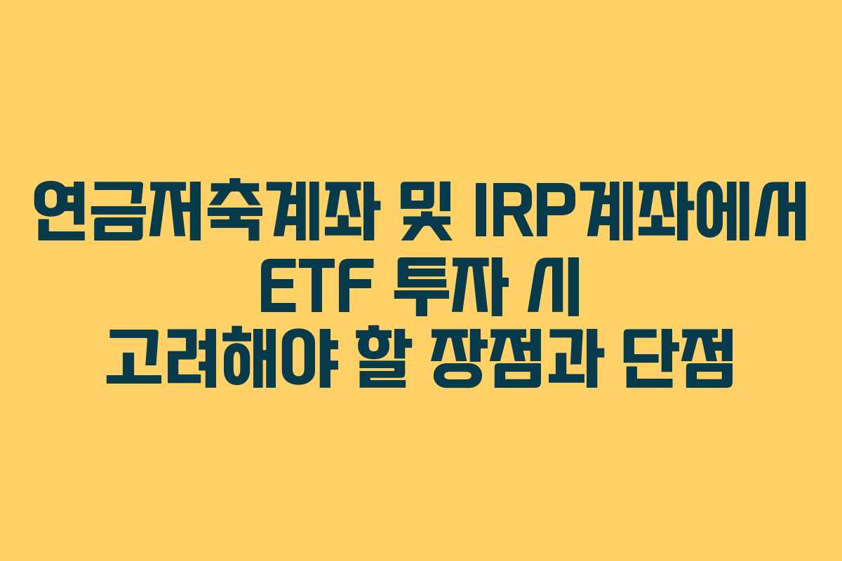 연금저축계좌 및 IRP계좌에서 ETF 투자 시 고려해야 할 장점과 단점