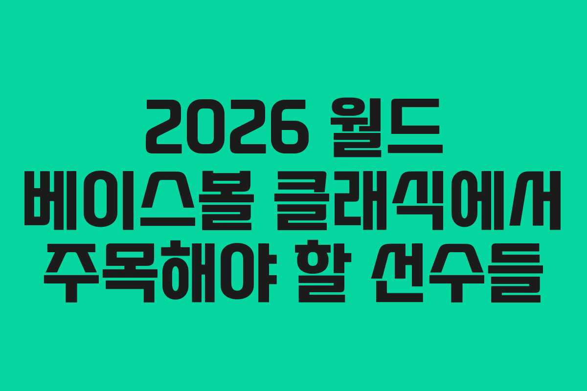2026 월드 베이스볼 클래식에서 주목해야 할 선수들