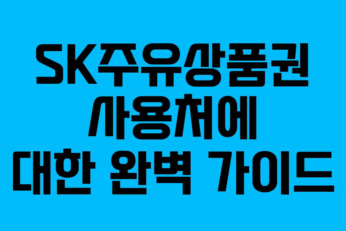 SK주유상품권 사용처에 대한 완벽 가이드