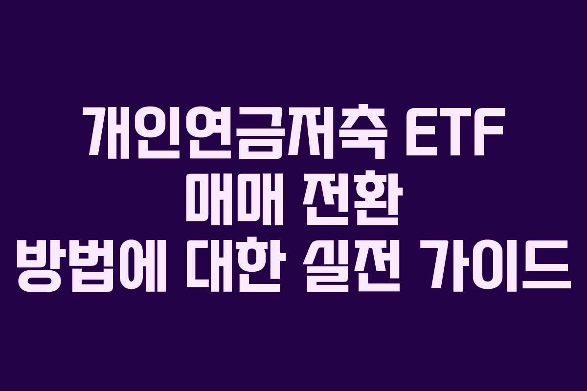개인연금저축 ETF 매매 전환 방법에 대한 실전 가이드