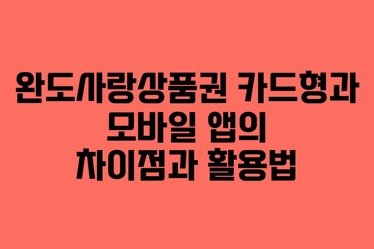 완도사랑상품권 카드형과 모바일 앱의 차이점과 활용법