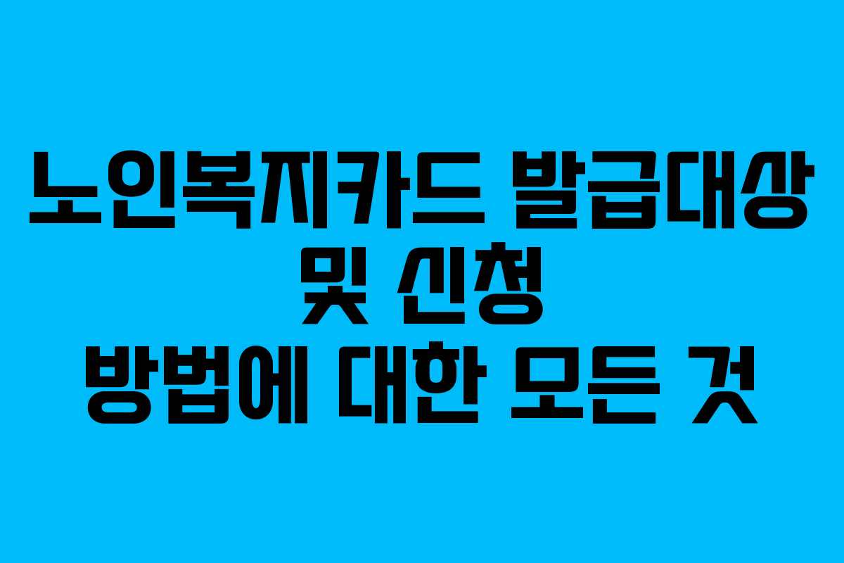 노인복지카드 발급대상 및 신청 방법에 대한 모든 것