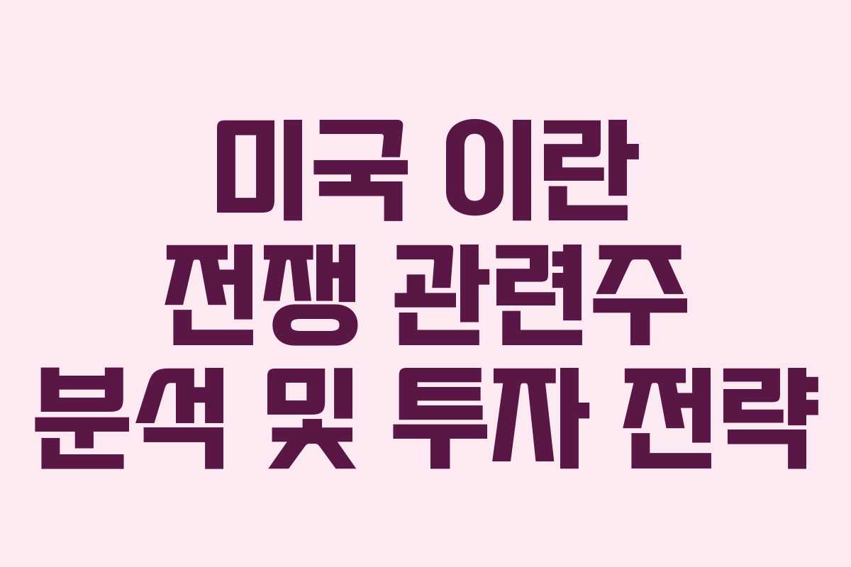 미국 이란 전쟁 관련주 분석 및 투자 전략