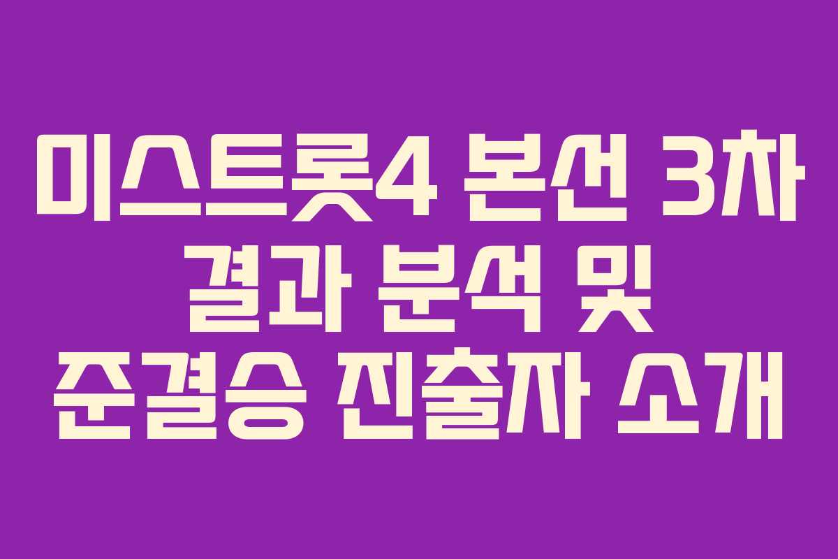 미스트롯4 본선 3차 결과 분석 및 준결승 진출자 소개