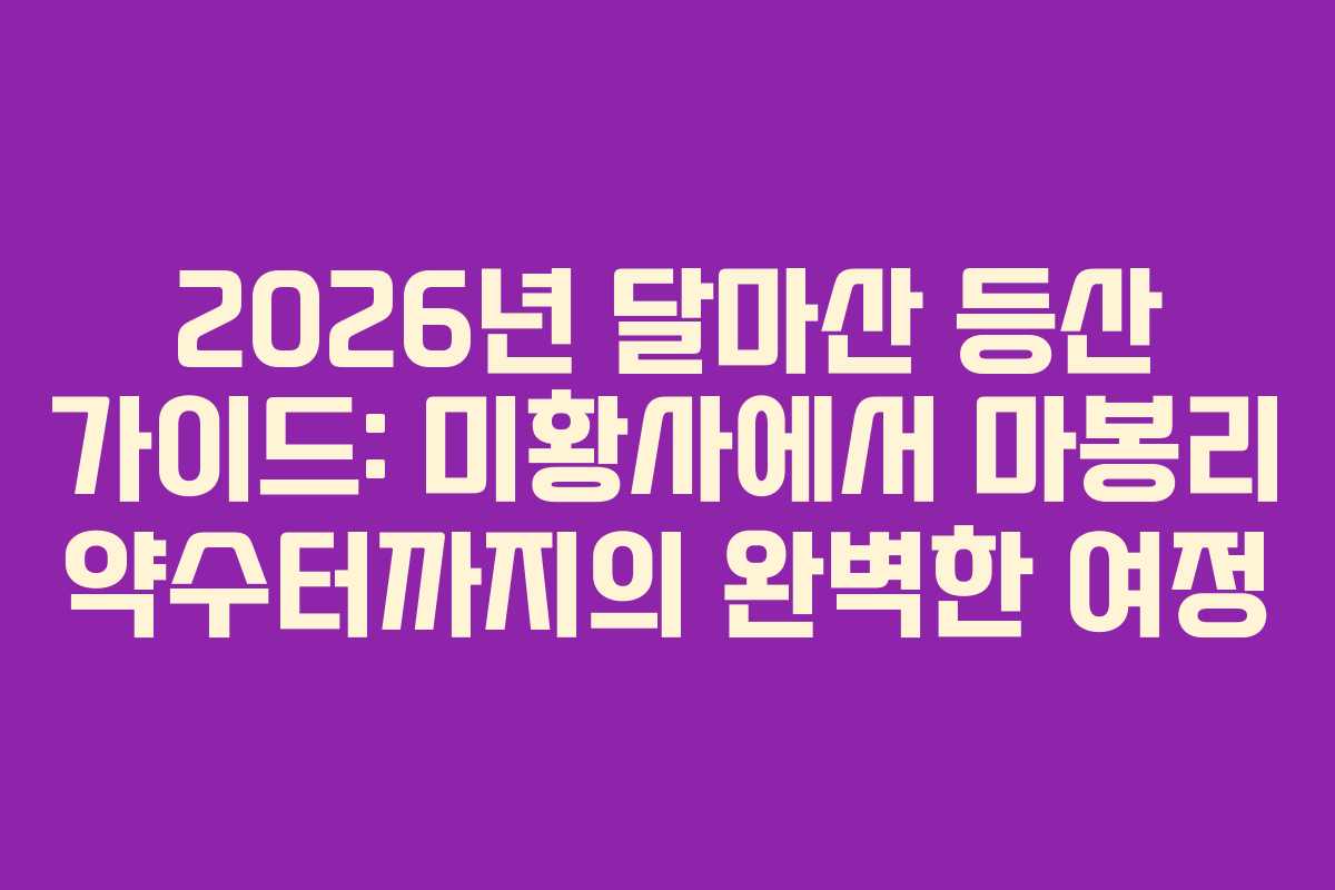 2026년 달마산 등산 가이드: 미황사에서 마봉리 약수터까지의 완벽한 여정