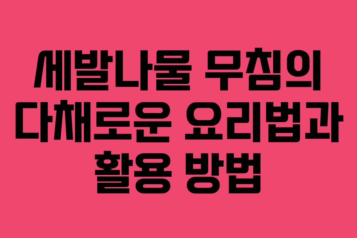 세발나물 무침의 다채로운 요리법과 활용 방법