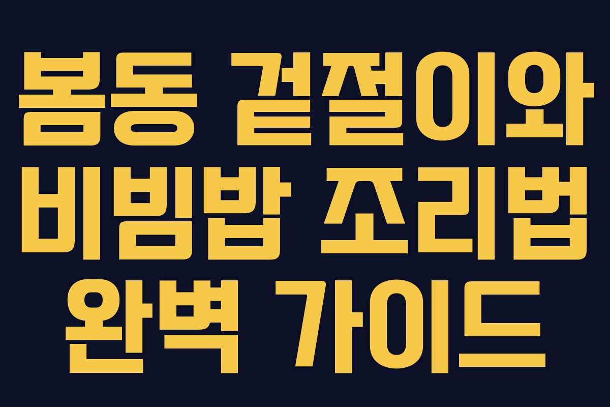 봄동 겉절이와 비빔밥 조리법 완벽 가이드