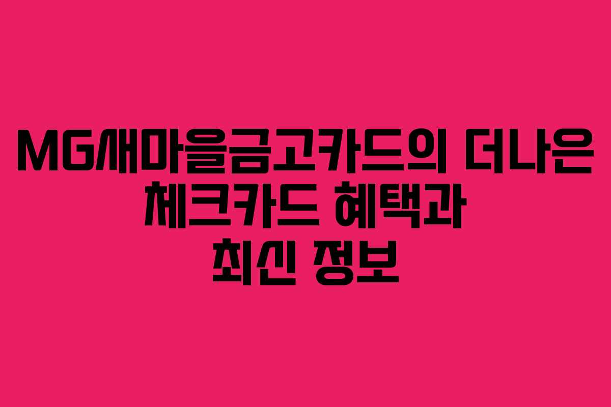 MG새마을금고카드의 더나은 체크카드 혜택과 최신 정보