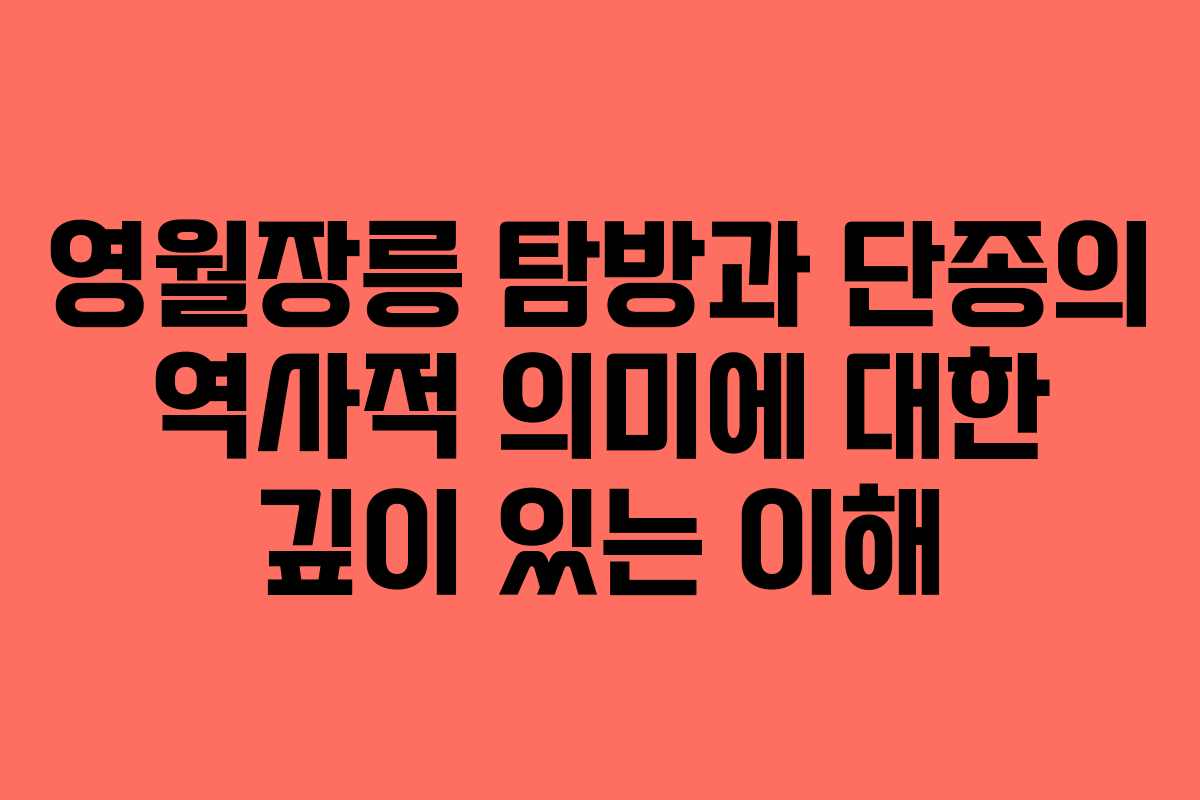 영월장릉 탐방과 단종의 역사적 의미에 대한 깊이 있는 이해