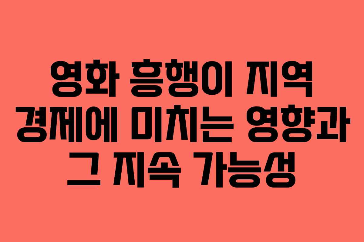 영화 흥행이 지역 경제에 미치는 영향과 그 지속 가능성