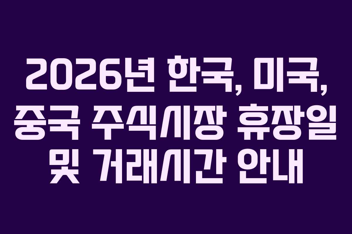 2026년 한국, 미국, 중국 주식시장 휴장일 및 거래시간 안내
