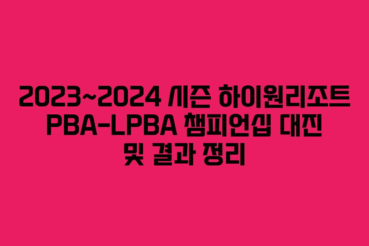 2023~2024 시즌 하이원리조트 PBA-LPBA 챔피언십 대진 및 결과 정리