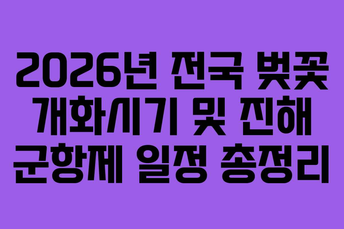 2026년 전국 벚꽃 개화시기 및 진해 군항제 일정 총정리