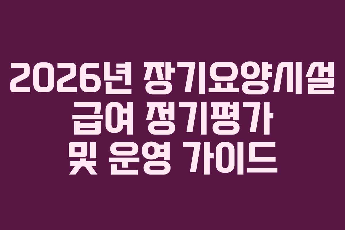 2026년 장기요양시설 급여 정기평가 및 운영 가이드