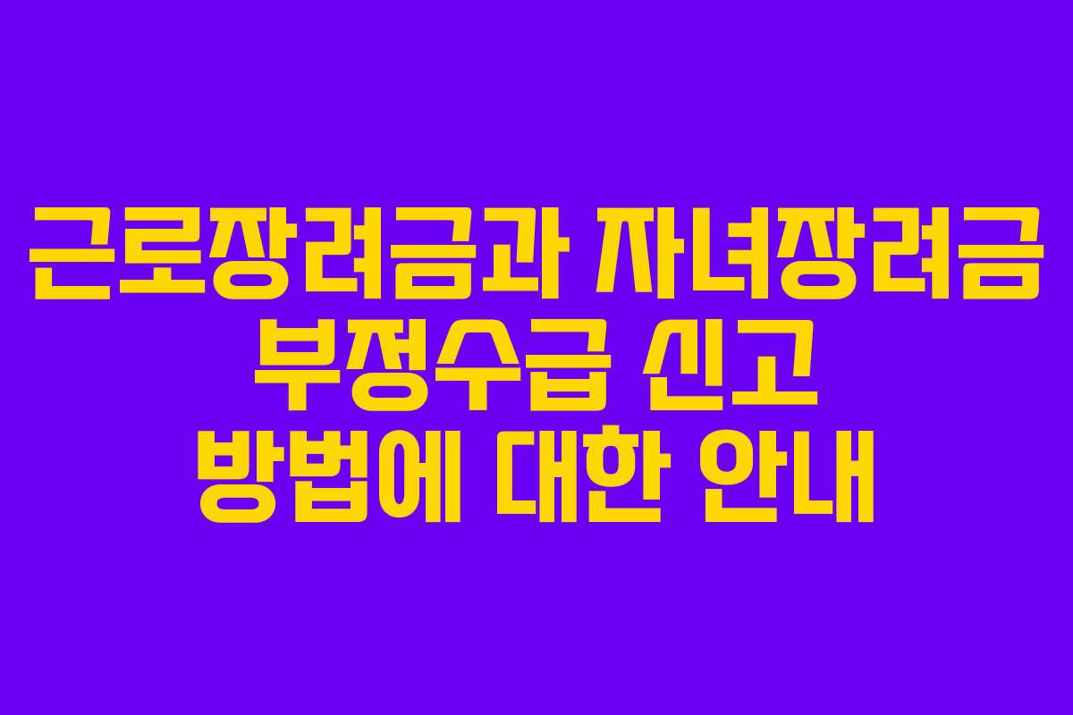 근로장려금과 자녀장려금 부정수급 신고 방법에 대한 안내