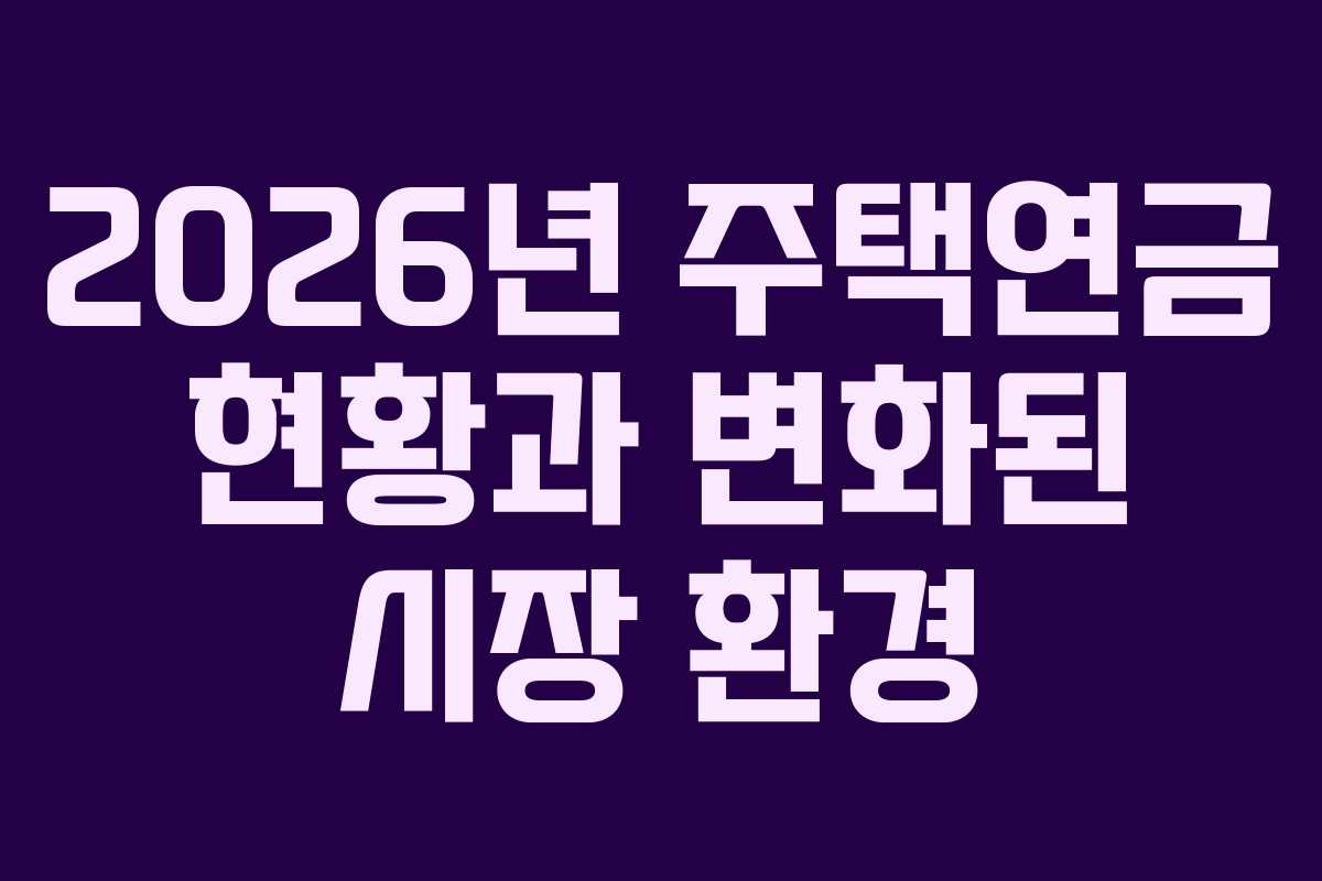 2026년 주택연금 현황과 변화된 시장 환경