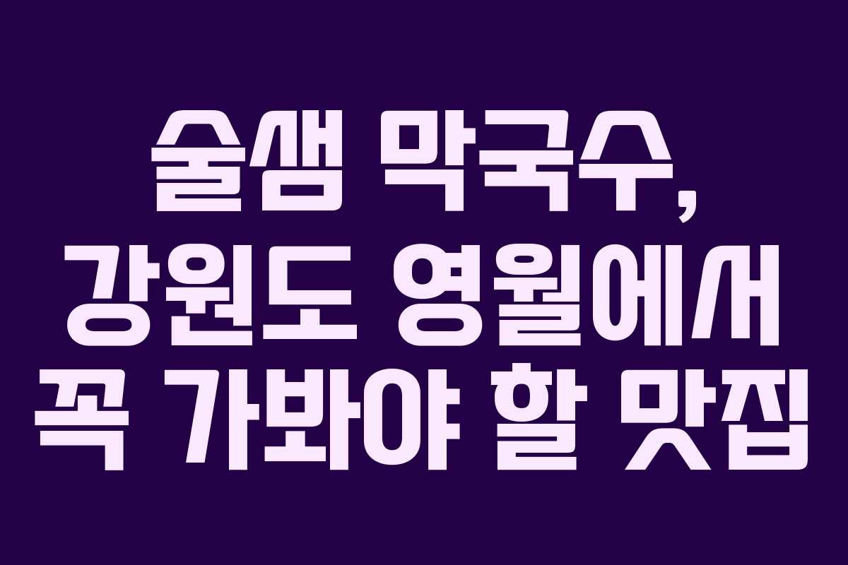 술샘 막국수, 강원도 영월에서 꼭 가봐야 할 맛집
