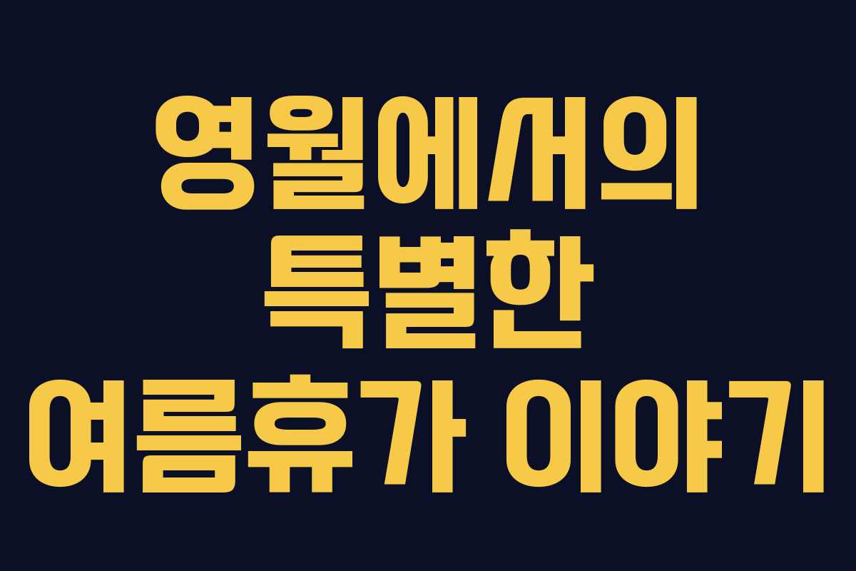 영월에서의 특별한 여름휴가 이야기