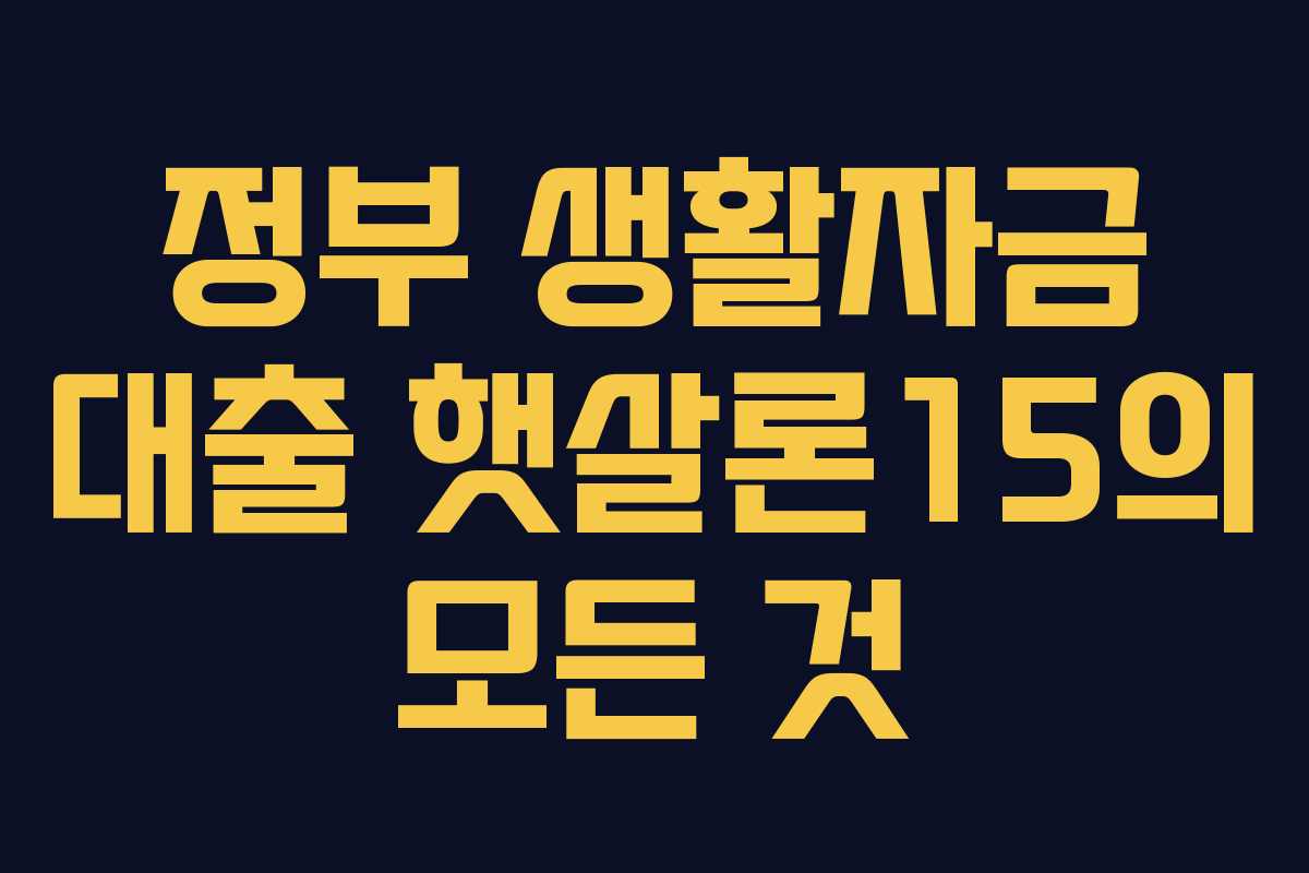 정부 생활자금 대출 햇살론15의 모든 것