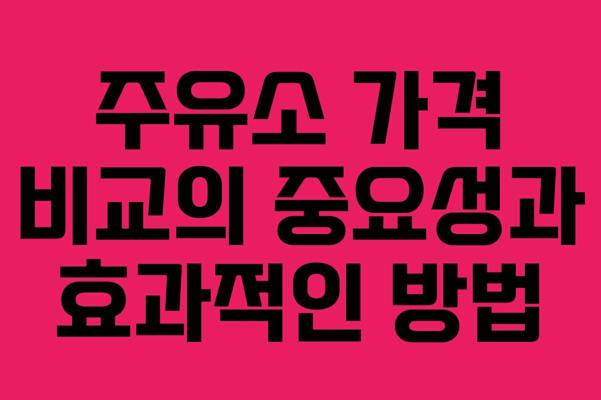 주유소 가격 비교의 중요성과 효과적인 방법