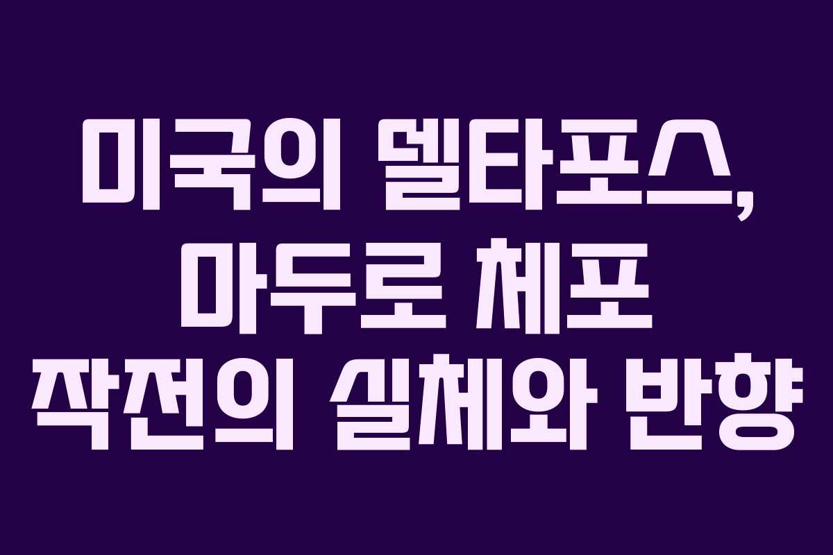 미국의 델타포스, 마두로 체포 작전의 실체와 반향