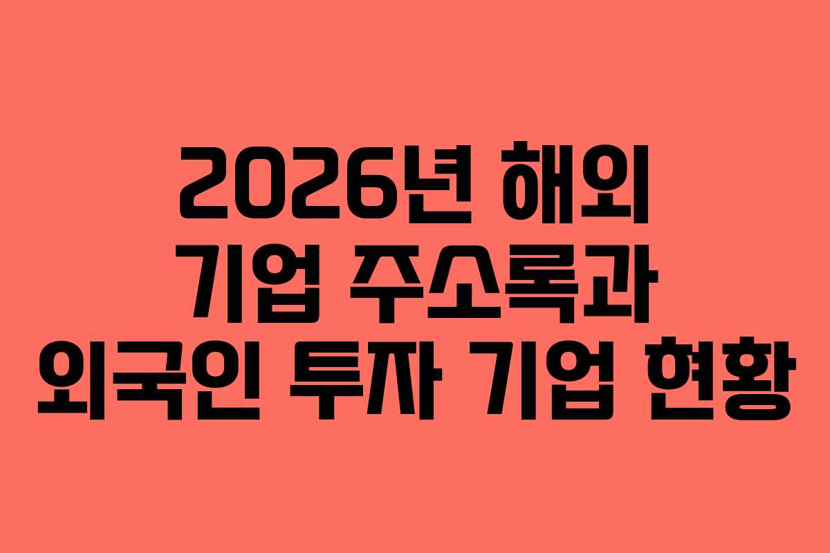 2026년 해외 기업 주소록과 외국인 투자 기업 현황