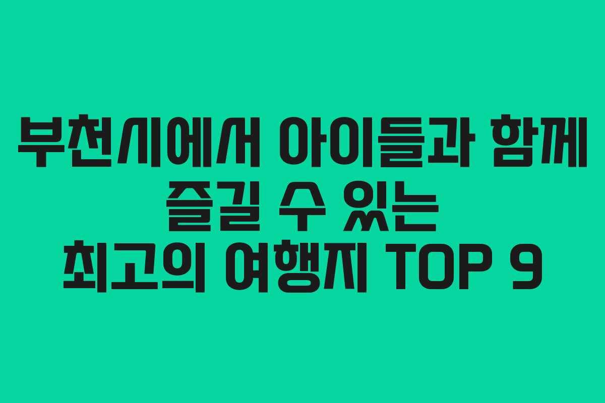 부천시에서 아이들과 함께 즐길 수 있는 최고의 여행지 TOP 9