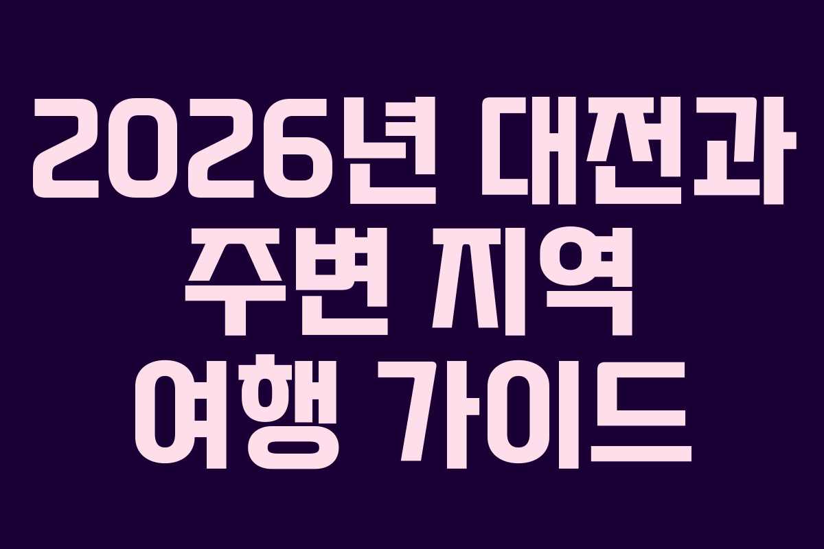 2026년 대전과 주변 지역 여행 가이드