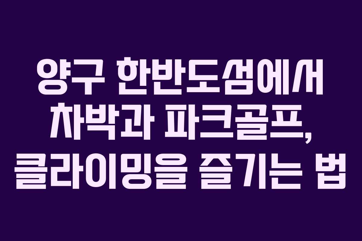 양구 한반도섬에서 차박과 파크골프, 클라이밍을 즐기는 법