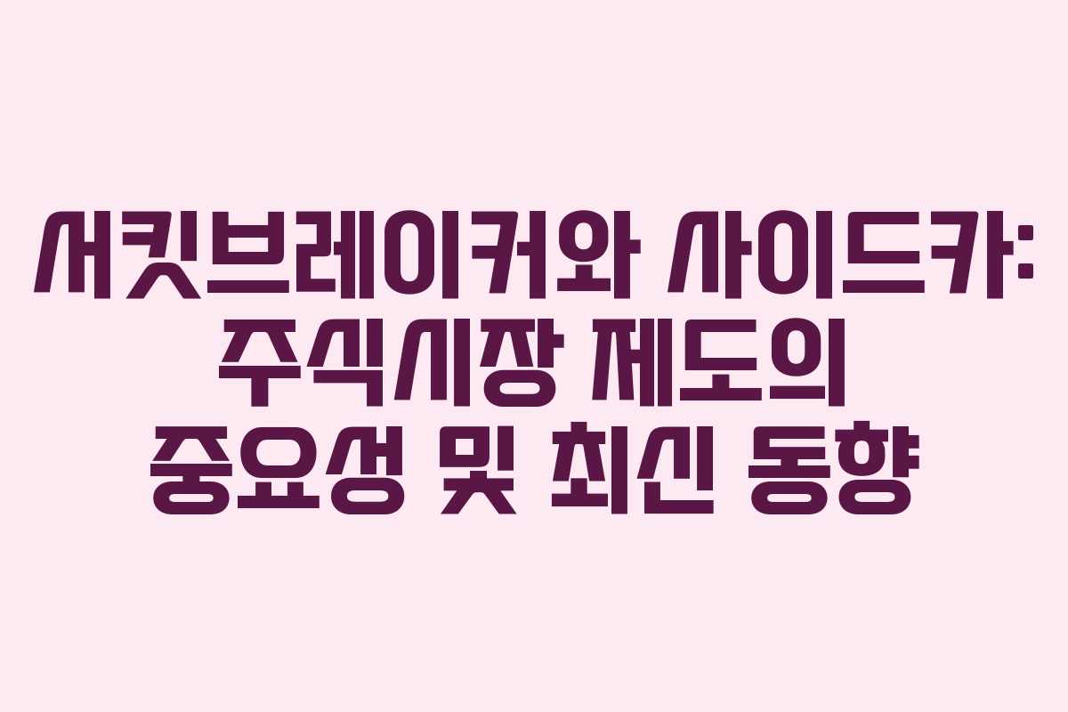서킷브레이커와 사이드카: 주식시장 제도의 중요성 및 최신 동향