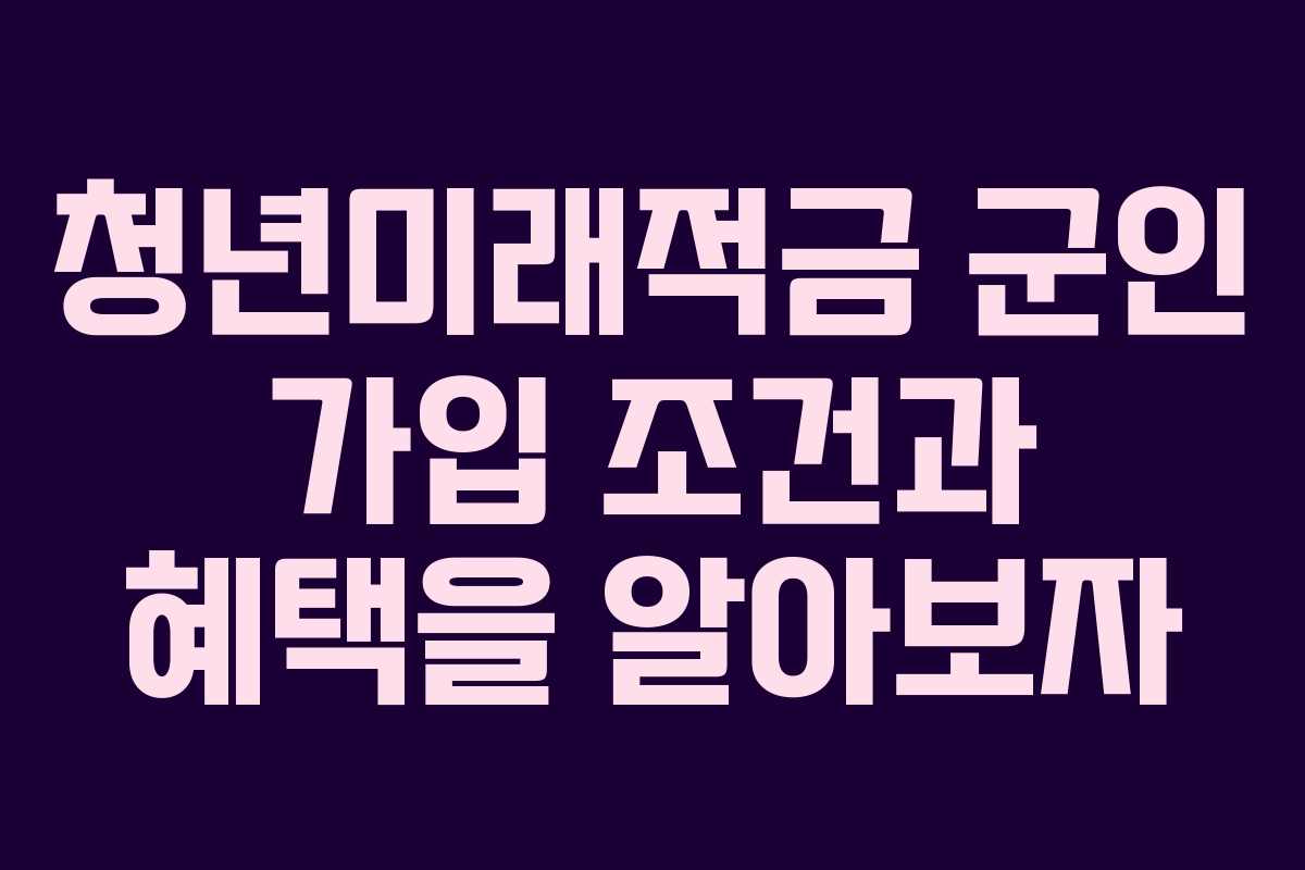 청년미래적금 군인 가입 조건과 혜택을 알아보자
