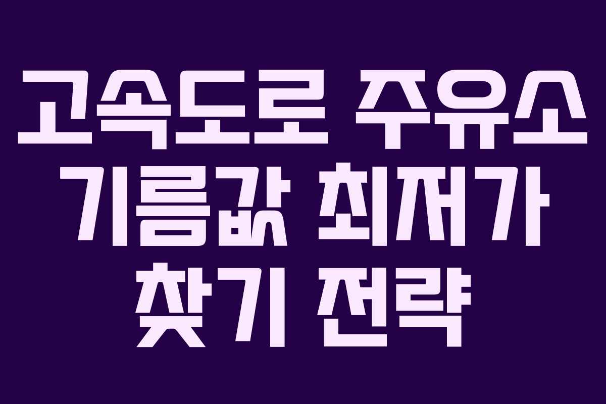 고속도로 주유소 기름값 최저가 찾기 전략