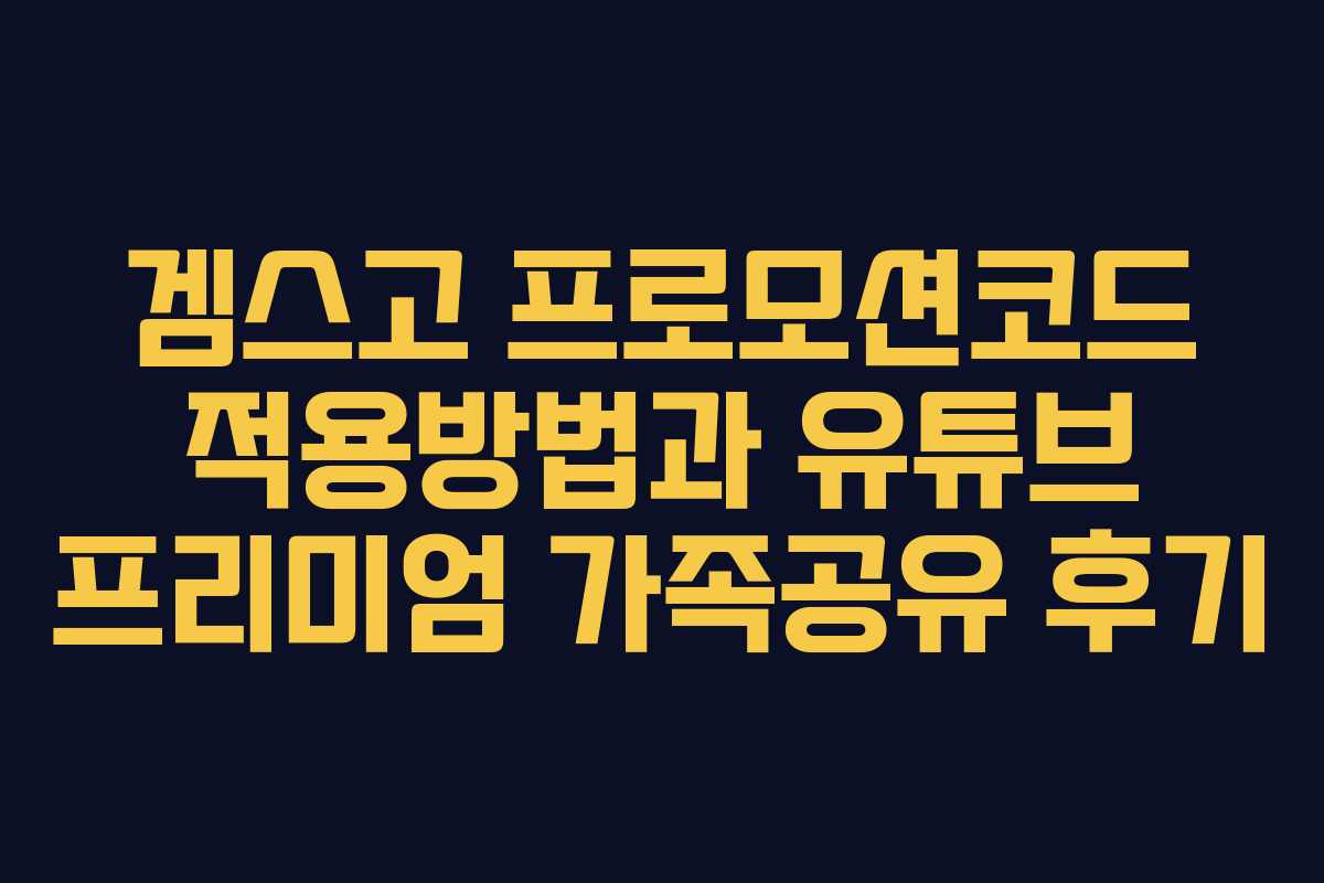 겜스고 프로모션코드 적용방법과 유튜브 프리미엄 가족공유 후기