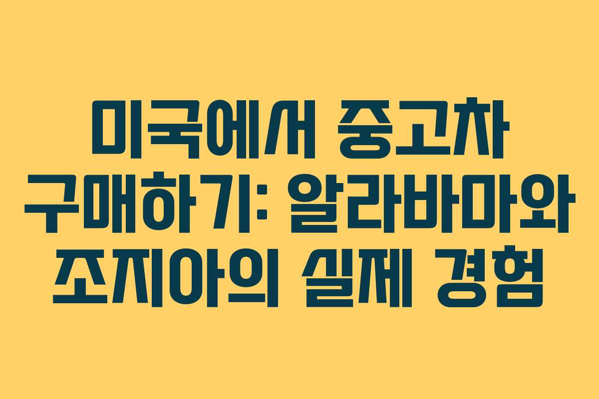 미국에서 중고차 구매하기: 알라바마와 조지아의 실제 경험