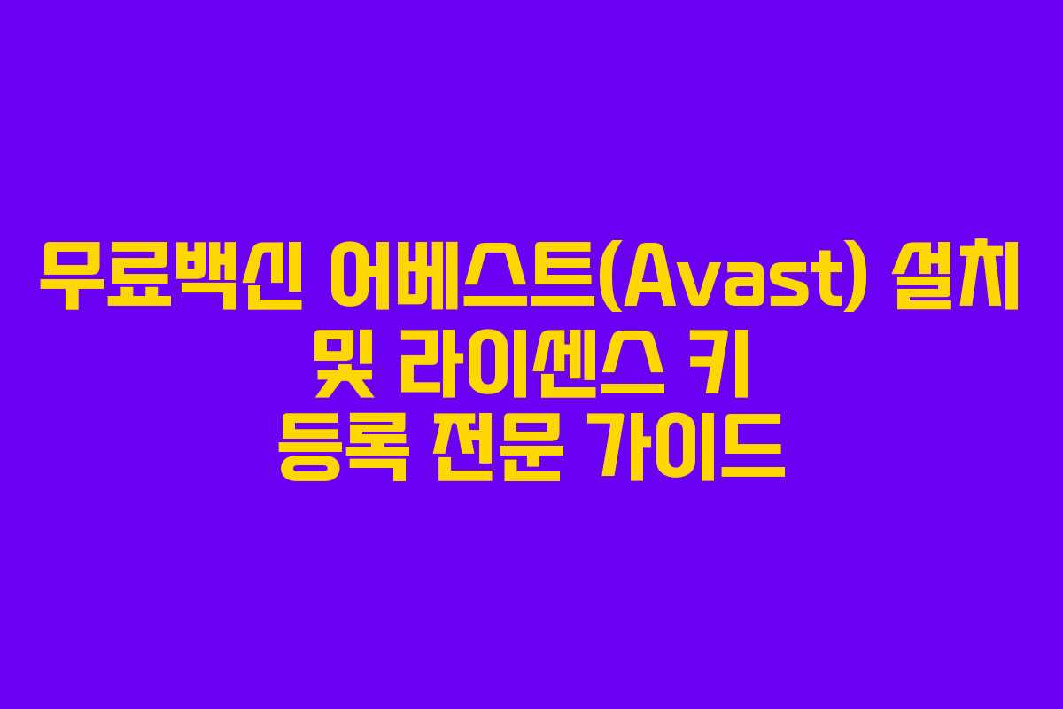 무료백신 어베스트(Avast) 설치 및 라이센스 키 등록 전문 가이드