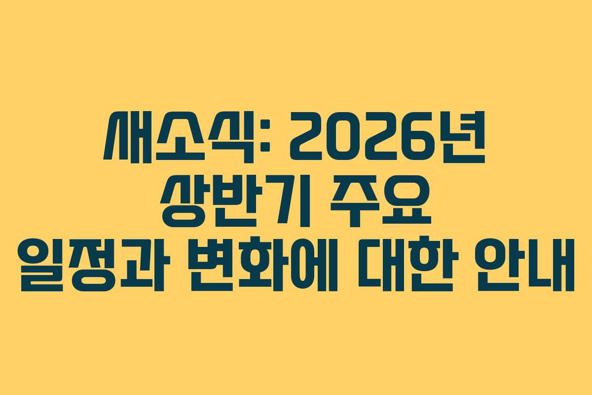새소식: 2026년 상반기 주요 일정과 변화에 대한 안내