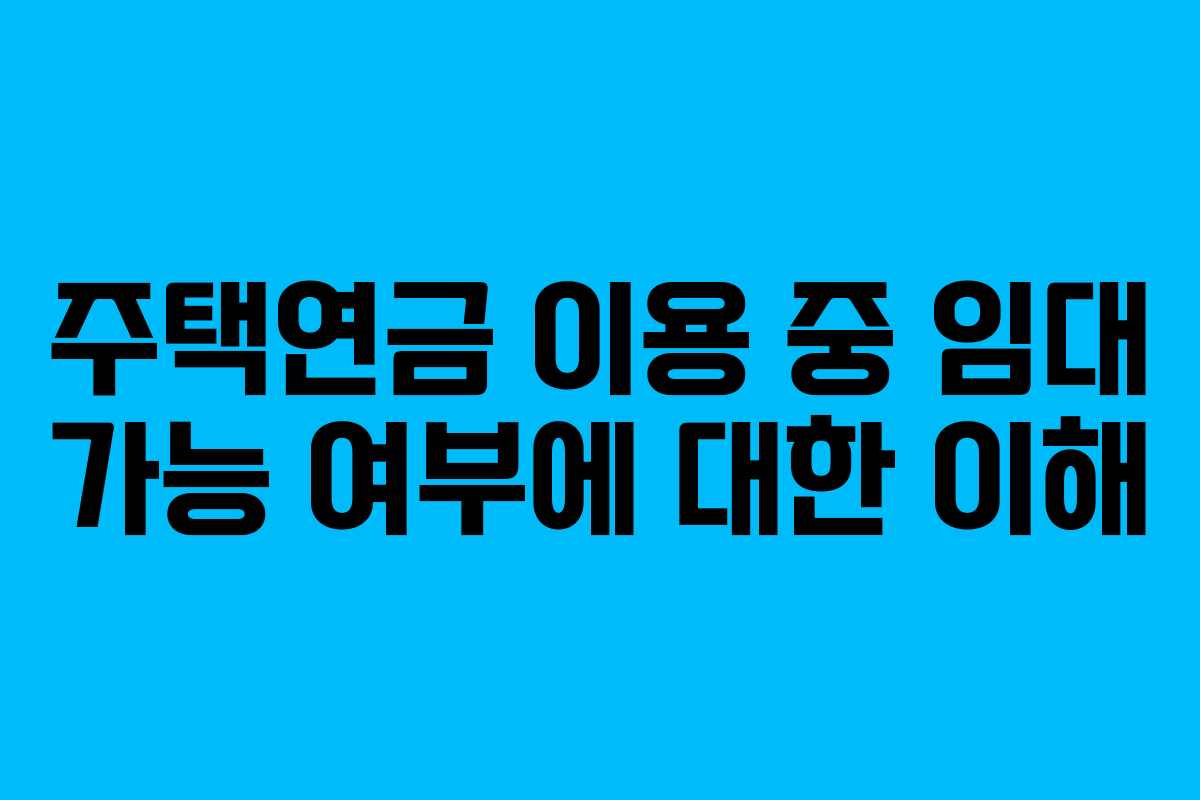 주택연금 이용 중 임대 가능 여부에 대한 이해