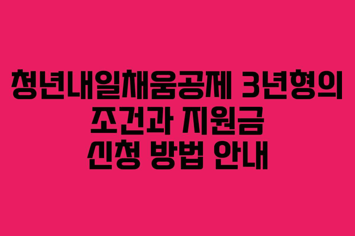 청년내일채움공제 3년형의 조건과 지원금 신청 방법 안내