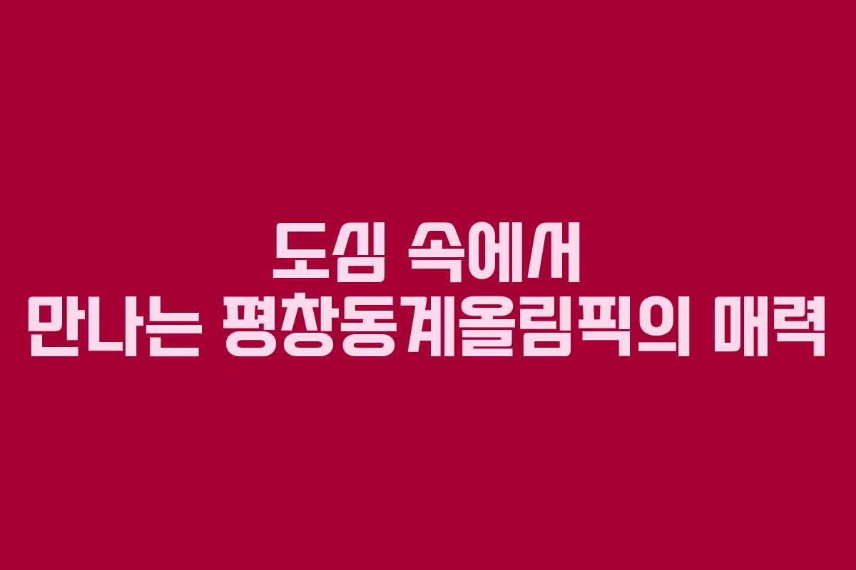 도심 속에서 만나는 평창동계올림픽의 매력