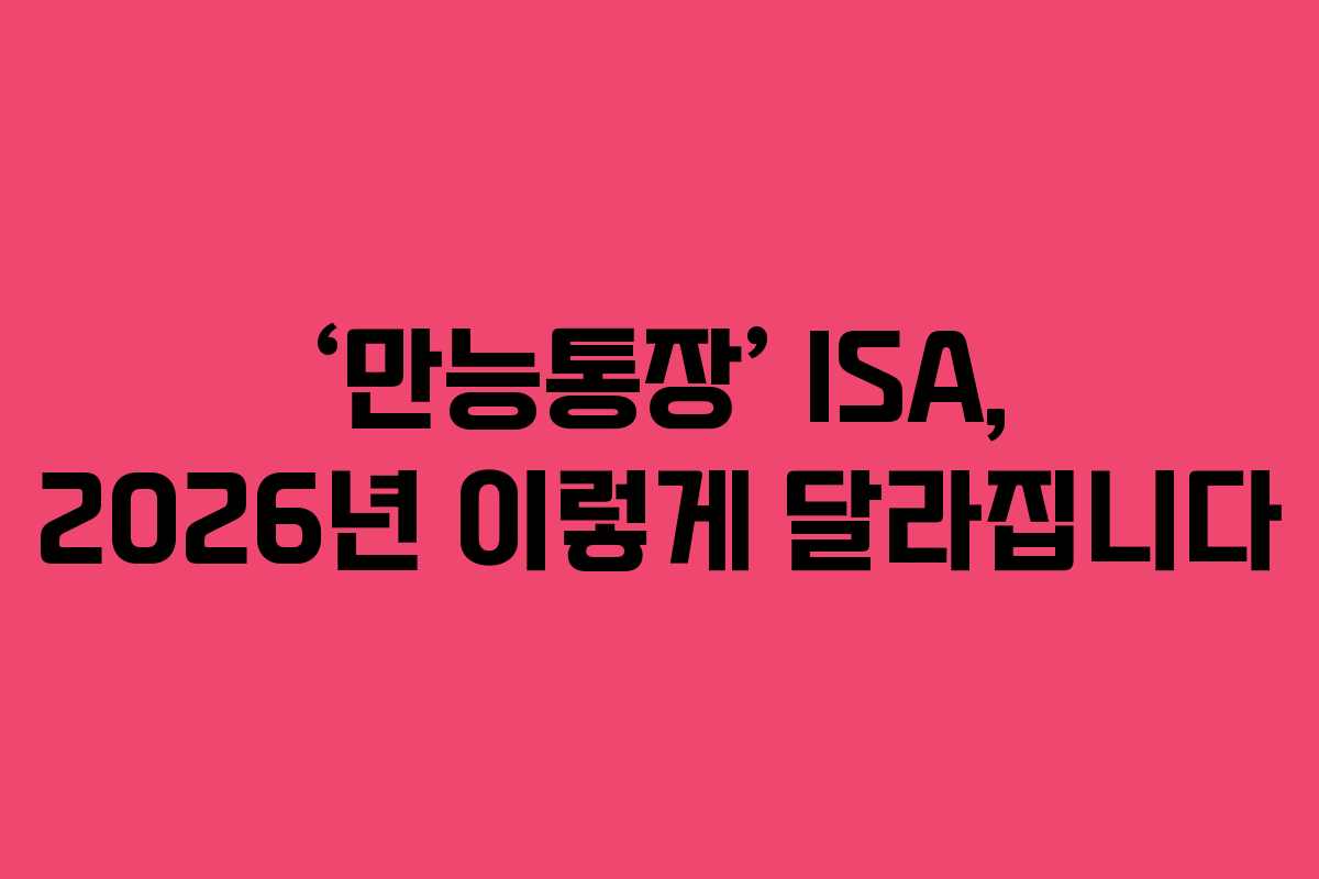 ‘만능통장’ ISA, 2026년 이렇게 달라집니다
