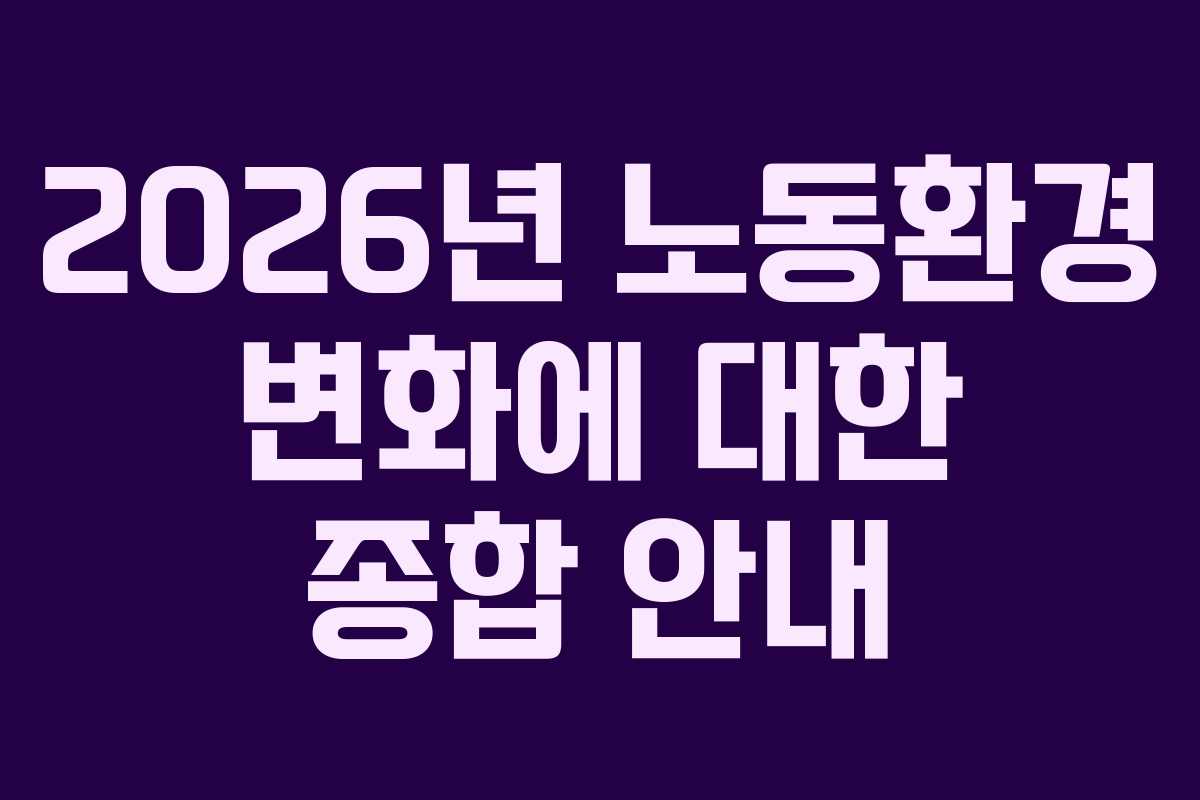 2026년 노동환경 변화에 대한 종합 안내