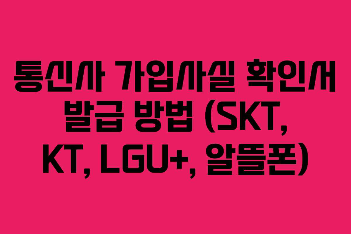 통신사 가입사실 확인서 발급 방법 (SKT, KT, LGU+, 알뜰폰)