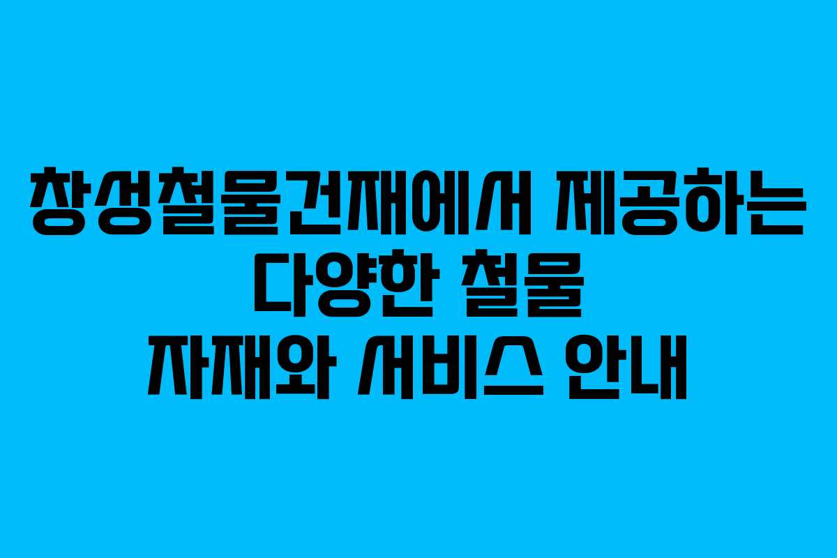 창성철물건재에서 제공하는 다양한 철물 자재와 서비스 안내