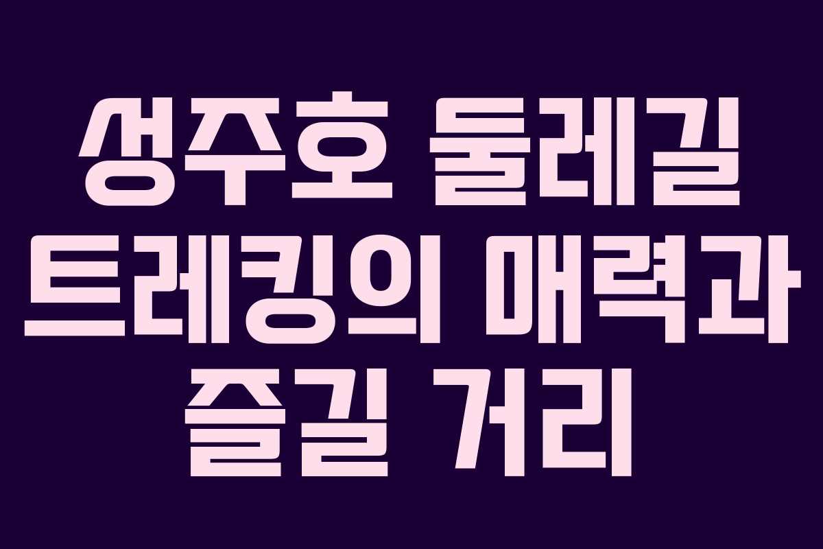 성주호 둘레길 트레킹의 매력과 즐길 거리