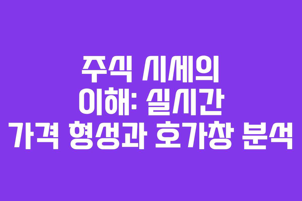 주식 시세의 이해: 실시간 가격 형성과 호가창 분석