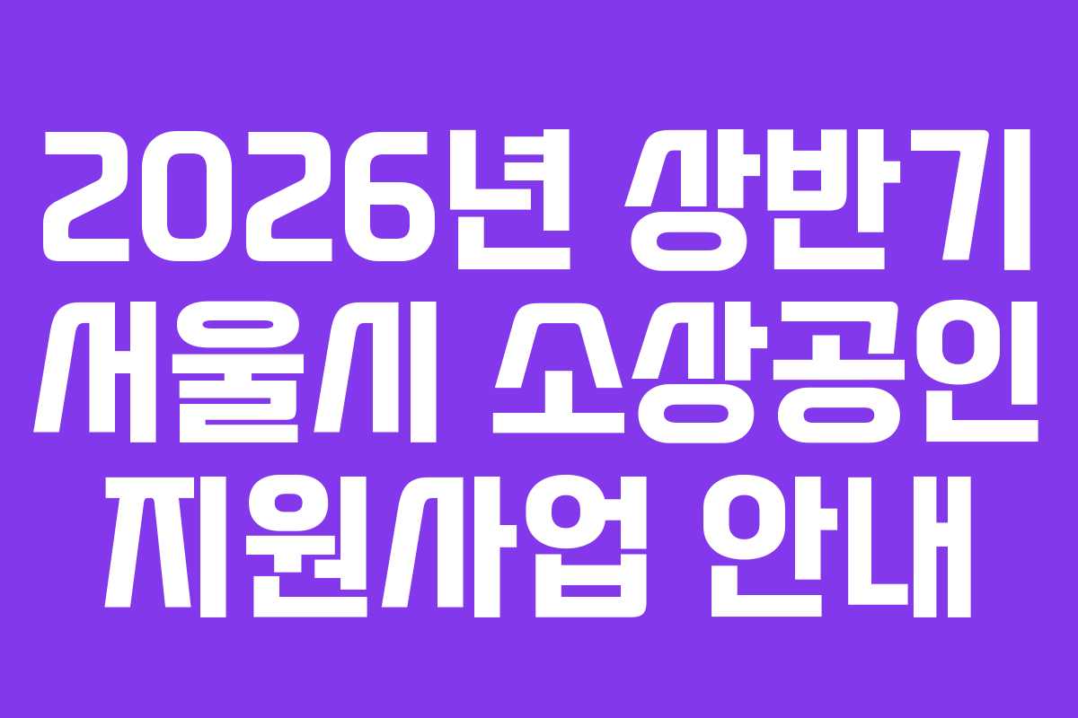 2026년 상반기 서울시 소상공인 지원사업 안내
